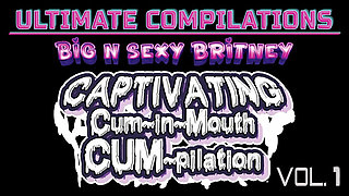 Big N Sexy Britney - Ultimate Compilations Vol. 1 - Captivating Cum-in-mouths! - Full-length HD Video